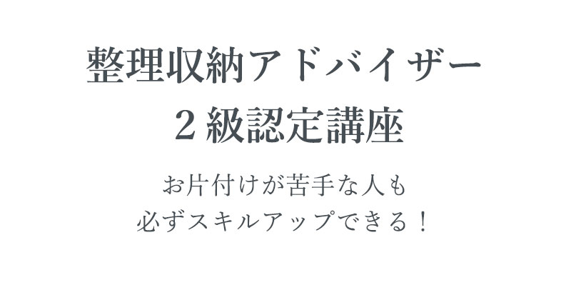 【整理収納アドバイザー 2級認定講座】お片付けが苦手な人も必ずスキルアップできる！